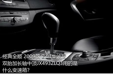 经典全顺 2009款 2.8T柴油后双胎加长轴中顶JX493ZLQ3用的是什么变速箱？