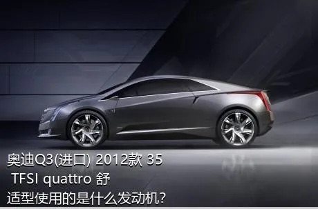 奥迪Q3(进口) 2012款 35 TFSI quattro 舒适型使用的是什么发动机？
