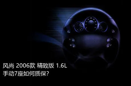 风尚 2006款 精致版 1.6L 手动7座如何质保？