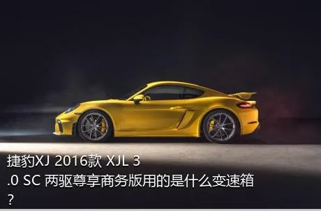 捷豹XJ 2016款 XJL 3.0 SC 两驱尊享商务版用的是什么变速箱？