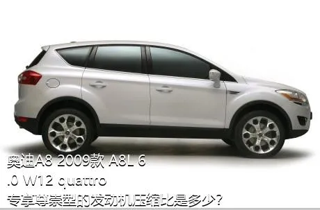 奥迪A8 2009款 A8L 6.0 W12 quattro 专享尊崇型的发动机压缩比是多少？