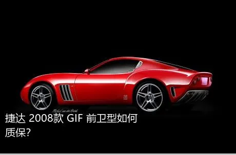 捷达 2008款 GIF 前卫型如何质保？