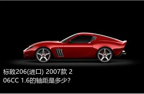 标致206(进口) 2007款 206CC 1.6的轴距是多少？