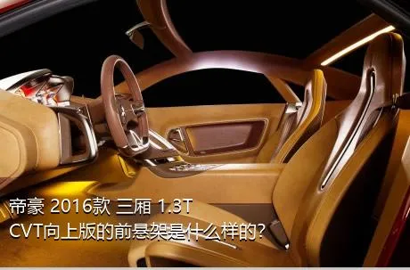 帝豪 2016款 三厢 1.3T CVT向上版的前悬架是什么样的？