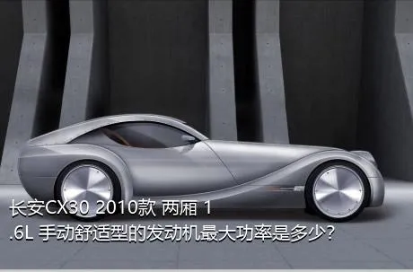长安CX30 2010款 两厢 1.6L 手动舒适型的发动机最大功率是多少？