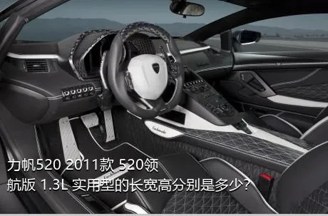 力帆520 2011款 520领航版 1.3L 实用型的长宽高分别是多少？