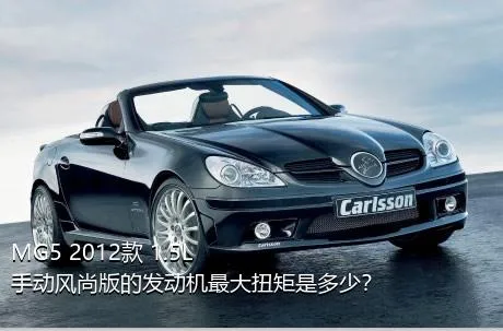 MG5 2012款 1.5L 手动风尚版的发动机最大扭矩是多少？
