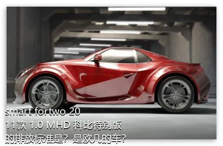 smart fortwo 2011款 1.0 MHD 科比特别版的排放标准是？是欧几的车？