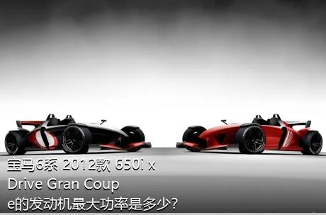 宝马6系 2012款 650i xDrive Gran Coupe的发动机最大功率是多少？