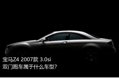 宝马Z4 2007款 3.0si双门跑车属于什么车型？