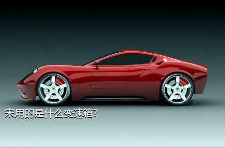 宋用的是什么变速箱？