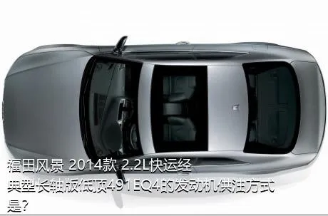 福田风景 2014款 2.2L快运经典型长轴版低顶491EQ4的发动机供油方式是？