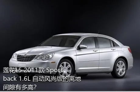 莲花L5 2011款 Sportback 1.6L 自动风尚版的离地间隙有多高？