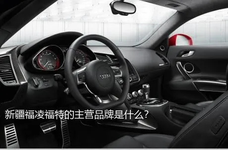 新疆福凌福特的主营品牌是什么？