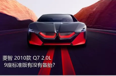 菱智 2010款 Q7 2.0L 9座标准版有没有备胎？