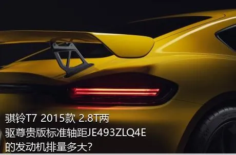 骐铃T7 2015款 2.8T两驱尊贵版标准轴距JE493ZLQ4E的发动机排量多大？