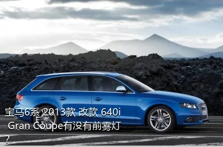 宝马6系 2013款 改款 640i Gran Coupe有没有前雾灯？