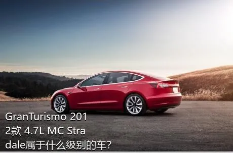 GranTurismo 2012款 4.7L MC Stradale属于什么级别的车？