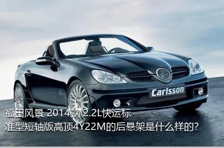 福田风景 2014款 2.2L快运标准型短轴版高顶4Y22M的后悬架是什么样的？