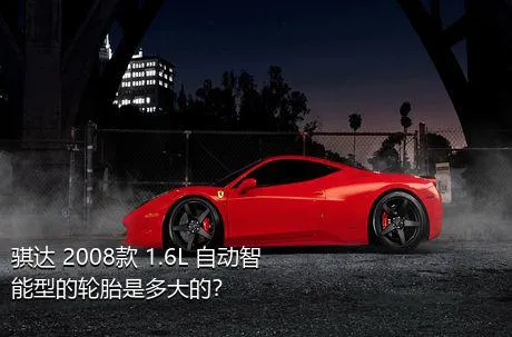 骐达 2008款 1.6L 自动智能型的轮胎是多大的？