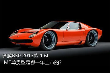 奔腾B50 2013款 1.6L MT尊贵型是哪一年上市的？