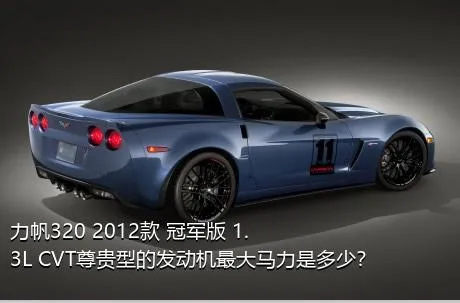 力帆320 2012款 冠军版 1.3L CVT尊贵型的发动机最大马力是多少？
