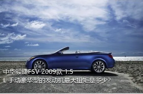 中华骏捷FSV 2009款 1.5L 手动豪华型的发动机最大扭矩是多少？