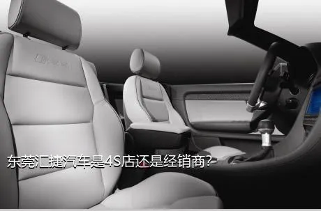 东莞汇捷汽车是4S店还是经销商？