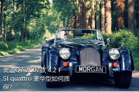 奥迪Q7 2007款 4.2 FSI quattro 豪华型如何质保？