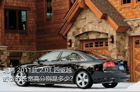 瑞鹰 2011款 2.0T 四驱越野版的长宽高分别是多少？