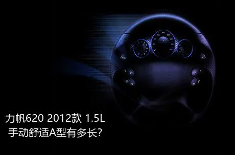 力帆620 2012款 1.5L 手动舒适A型有多长？