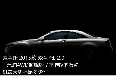 索兰托 2015款 索兰托L 2.0T 汽油4WD旗舰版 7座 国V的发动机最大功率是多少？
