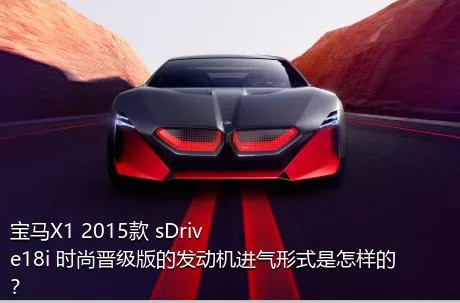 宝马X1 2015款 sDrive18i 时尚晋级版的发动机进气形式是怎样的？