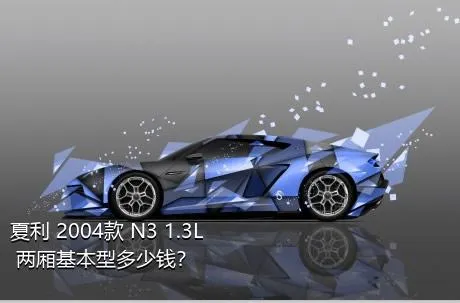 夏利 2004款 N3 1.3L 两厢基本型多少钱？