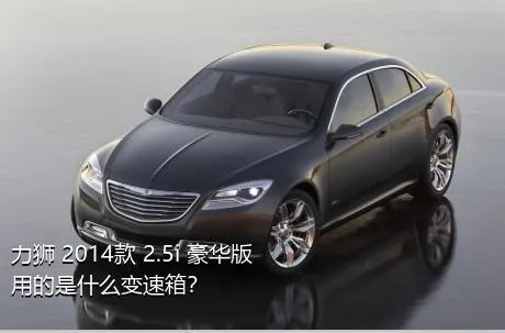 力狮 2014款 2.5i 豪华版用的是什么变速箱？