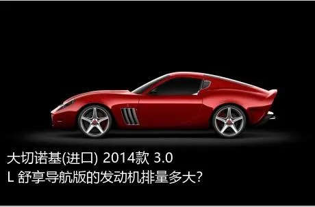 大切诺基(进口) 2014款 3.0L 舒享导航版的发动机排量多大？