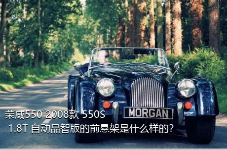 荣威550 2008款 550S 1.8T 自动品智版的前悬架是什么样的？
