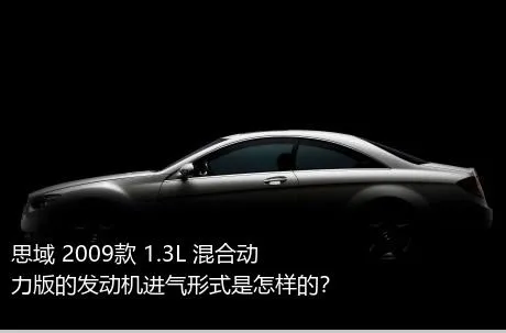 思域 2009款 1.3L 混合动力版的发动机进气形式是怎样的？