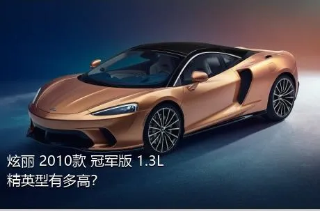 炫丽 2010款 冠军版 1.3L 精英型有多高？