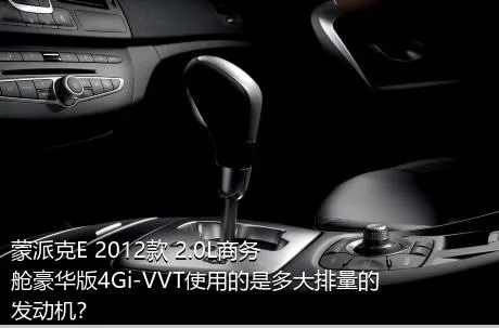 蒙派克E 2012款 2.0L商务舱豪华版4Gi-VVT使用的是多大排量的发动机？