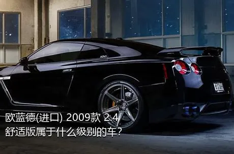 欧蓝德(进口) 2009款 2.4 舒适版属于什么级别的车？