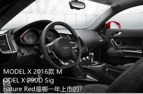 MODEL X 2016款 MODEL X P90D Signature Red是哪一年上市的？