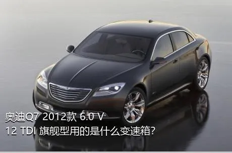 奥迪Q7 2012款 6.0 V12 TDI 旗舰型用的是什么变速箱？