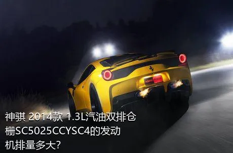 神骐 2014款 1.3L汽油双排仓栅SC5025CCYSC4的发动机排量多大？