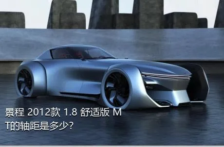 景程 2012款 1.8 舒适版 MT的轴距是多少？