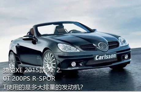 捷豹XE 2015款 XE 2.0T 200PS R-SPORT使用的是多大排量的发动机？