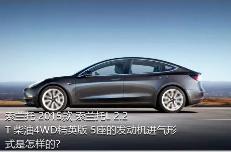 索兰托 2015款 索兰托L 2.2T 柴油4WD精英版 5座的发动机进气形式是怎样的？