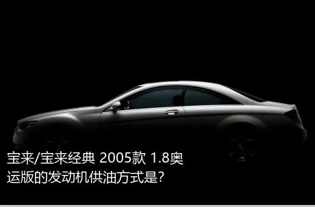 宝来/宝来经典 2005款 1.8奥运版的发动机供油方式是？