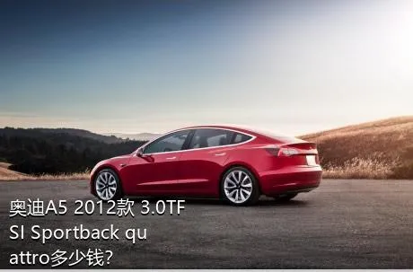 奥迪A5 2012款 3.0TFSI Sportback quattro多少钱？