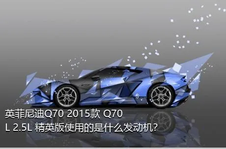 英菲尼迪Q70 2015款 Q70L 2.5L 精英版使用的是什么发动机？